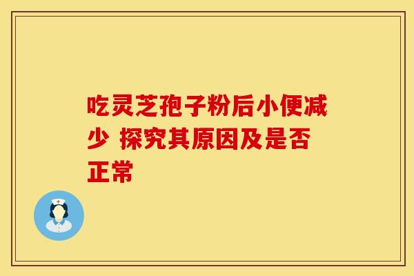 吃灵芝孢子粉后小便减少 探究其原因及是否正常