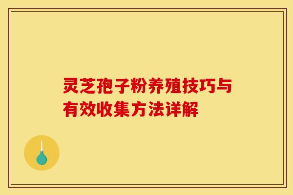 灵芝孢子粉养殖技巧与有效收集方法详解
