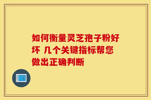 如何衡量灵芝孢子粉好坏 几个关键指标帮您做出正确判断