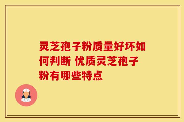 灵芝孢子粉质量好坏如何判断 优质灵芝孢子粉有哪些特点