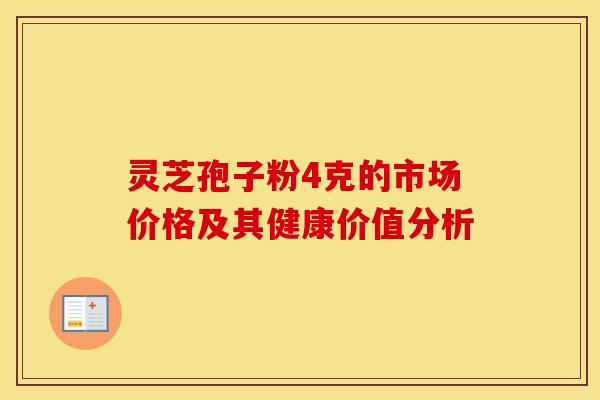 灵芝孢子粉4克的市场价格及其健康价值分析