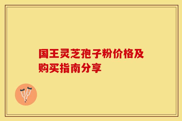 国王灵芝孢子粉价格及购买指南分享