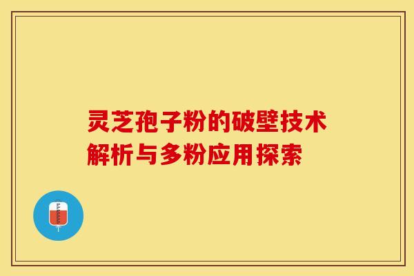 灵芝孢子粉的破壁技术解析与多粉应用探索