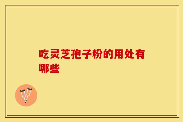吃灵芝孢子粉的用处有哪些