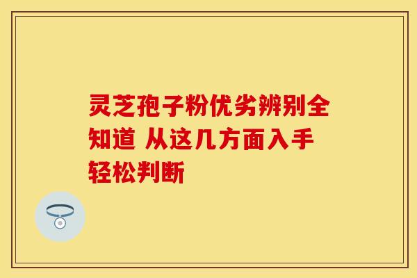 灵芝孢子粉优劣辨别全知道 从这几方面入手轻松判断