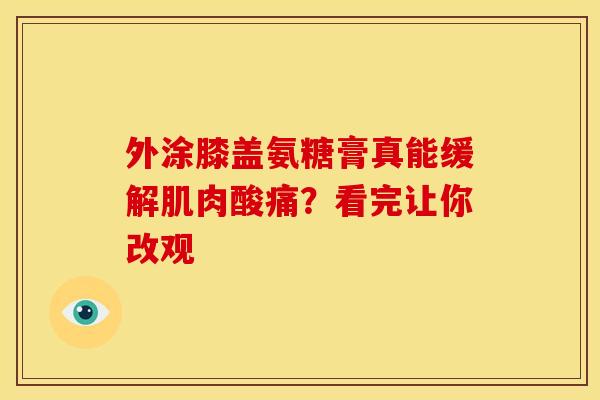 外涂膝盖氨糖膏真能缓解肌肉酸痛？看完让你改观
