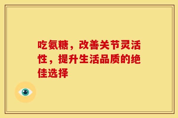 吃氨糖，改善关节灵活性，提升生活品质的绝佳选择