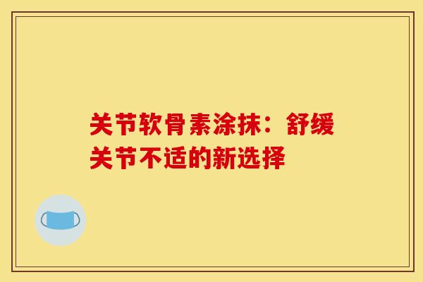 关节软骨素涂抹：舒缓关节不适的新选择