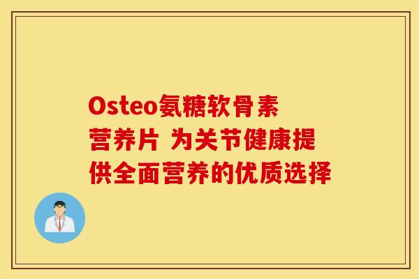 Osteo氨糖软骨素营养片 为关节健康提供全面营养的优质选择