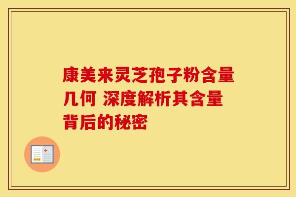 康美来灵芝孢子粉含量几何 深度解析其含量背后的秘密