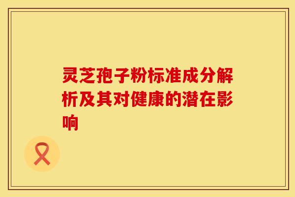 灵芝孢子粉标准成分解析及其对健康的潜在影响