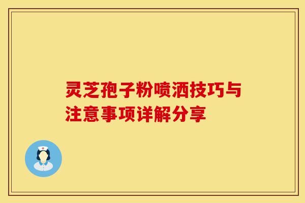 灵芝孢子粉喷洒技巧与注意事项详解分享