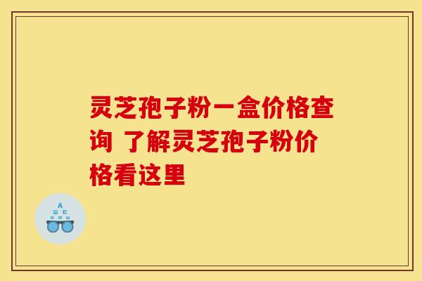 灵芝孢子粉一盒价格查询 了解灵芝孢子粉价格看这里