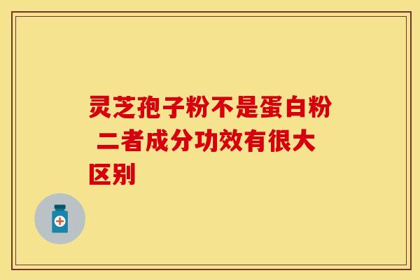 灵芝孢子粉不是蛋白粉 二者成分功效有很大区别