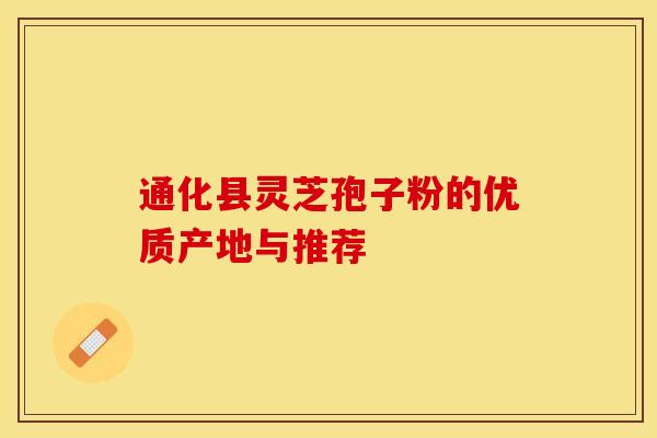 通化县灵芝孢子粉的优质产地与推荐
