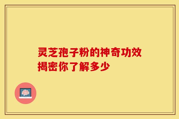 灵芝孢子粉的神奇功效揭密你了解多少