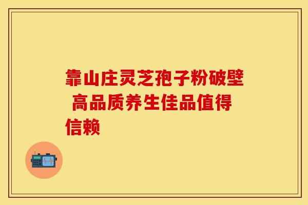 靠山庄灵芝孢子粉破壁 高品质养生佳品值得信赖