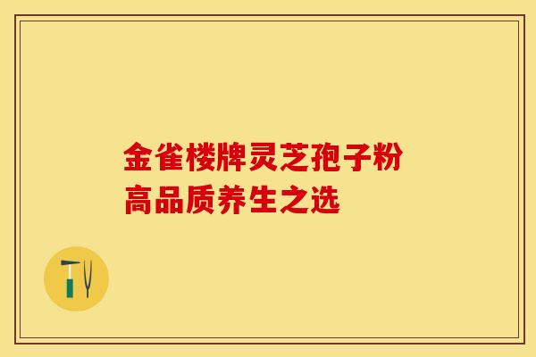 金雀楼牌灵芝孢子粉 高品质养生之选