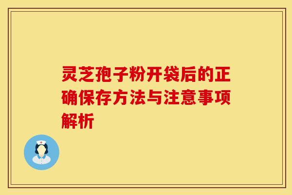 灵芝孢子粉开袋后的正确保存方法与注意事项解析