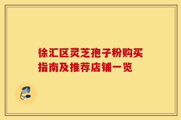 徐汇区灵芝孢子粉购买指南及推荐店铺一览