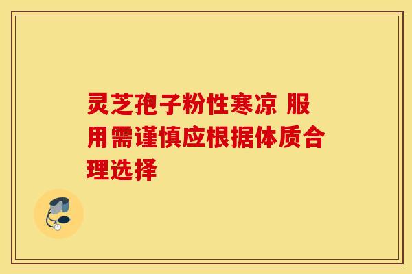 灵芝孢子粉性寒凉 服用需谨慎应根据体质合理选择