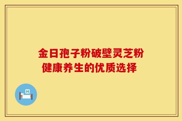 金日孢子粉破壁灵芝粉 健康养生的优质选择