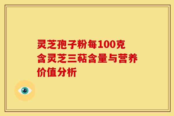 灵芝孢子粉每100克含灵芝三萜含量与营养价值分析
