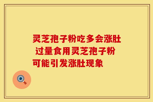 灵芝孢子粉吃多会涨肚 过量食用灵芝孢子粉可能引发涨肚现象