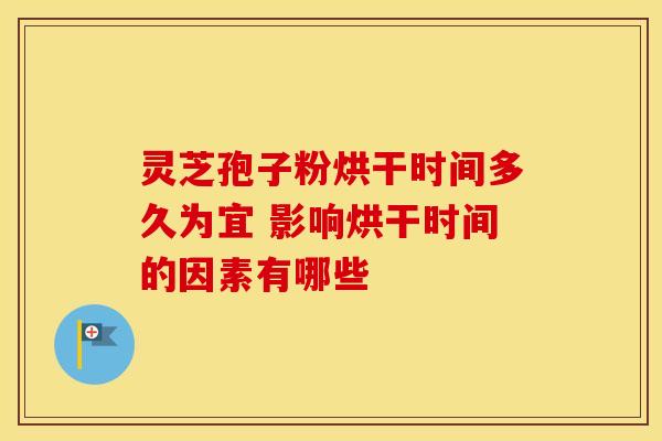 灵芝孢子粉烘干时间多久为宜 影响烘干时间的因素有哪些