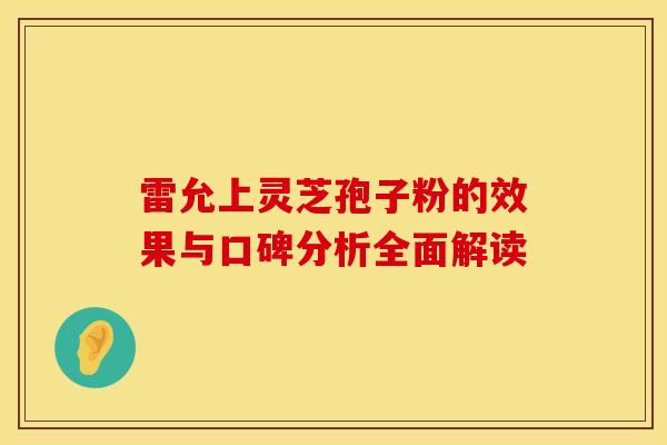 雷允上灵芝孢子粉的效果与口碑分析全面解读