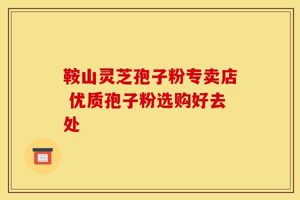 鞍山灵芝孢子粉专卖店 优质孢子粉选购好去处