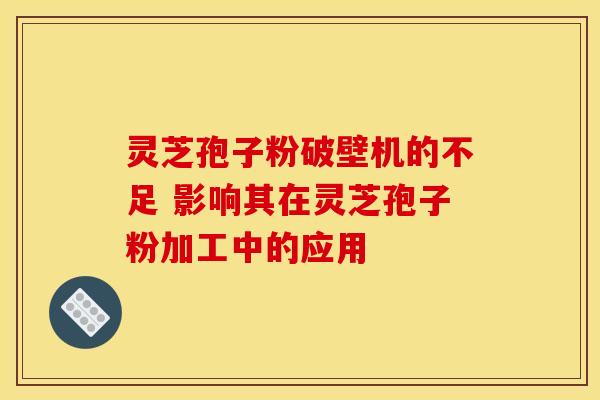 灵芝孢子粉破壁机的不足 影响其在灵芝孢子粉加工中的应用