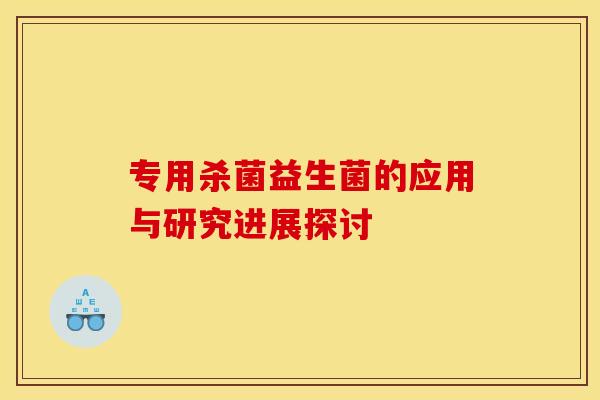 专用杀菌益生菌的应用与研究进展探讨