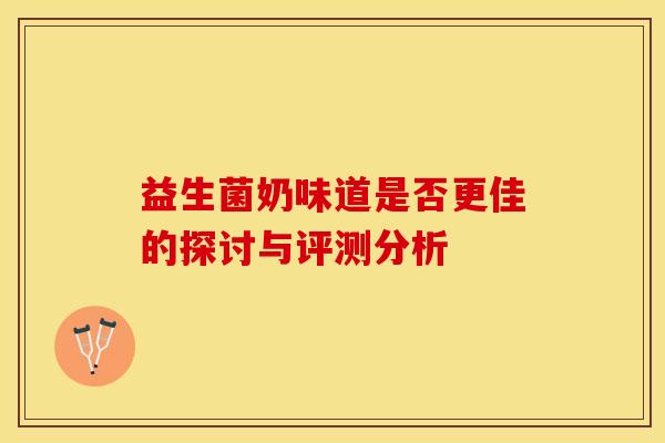 益生菌奶味道是否更佳的探讨与评测分析