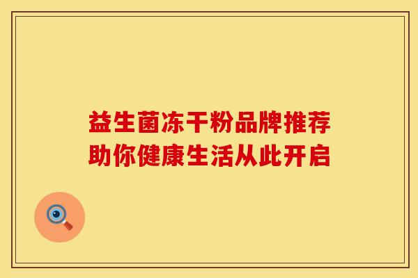 益生菌冻干粉品牌推荐助你健康生活从此开启 益生菌冻干粉品牌推荐助你健康生活从此开启