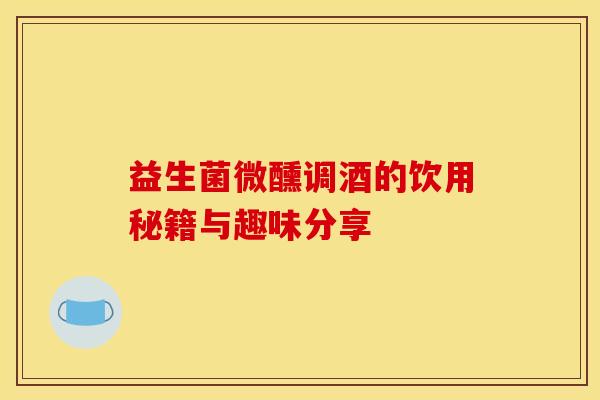 益生菌微醺调酒的饮用秘籍与趣味分享