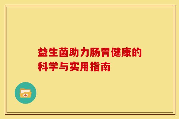 益生菌助力肠胃健康的科学与实用指南 益生菌助力肠胃健康的科学与实用指南
