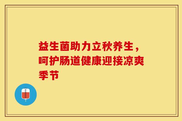 益生菌助力立秋养生，呵护肠道健康迎接凉爽季节
