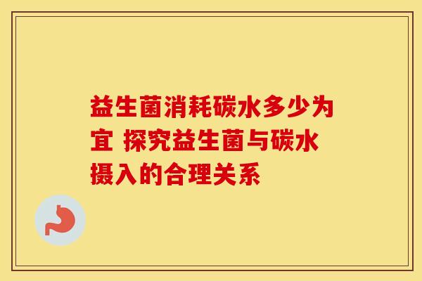 益生菌消耗碳水多少为宜 探究益生菌与碳水摄入的合理关系