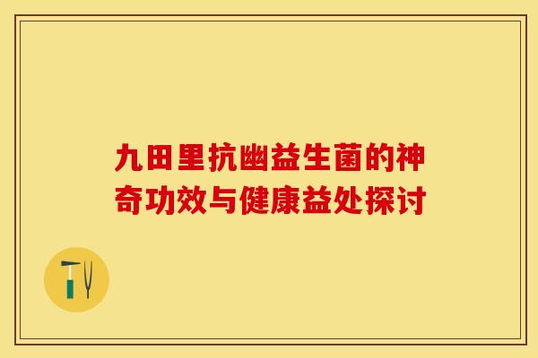 九田里抗幽益生菌的神奇功效与健康益处探讨
