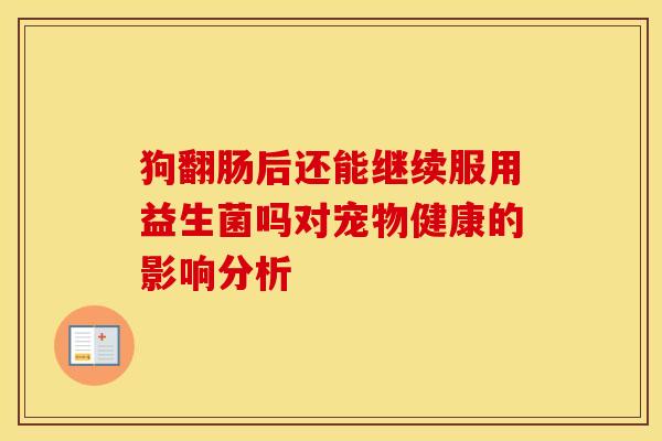 狗翻肠后还能继续服用益生菌吗对宠物健康的影响分析
