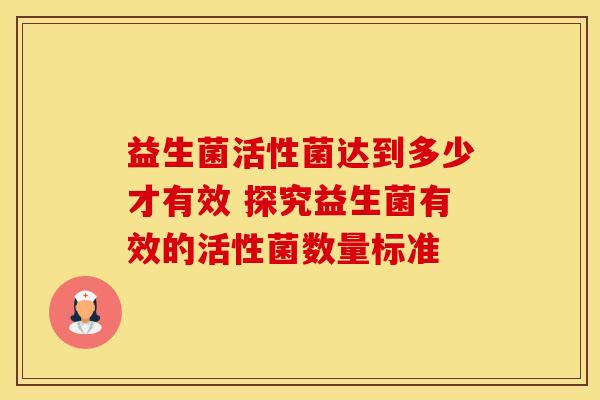 益生菌活性菌达到多少才有效 探究益生菌有效的活性菌数量标准
