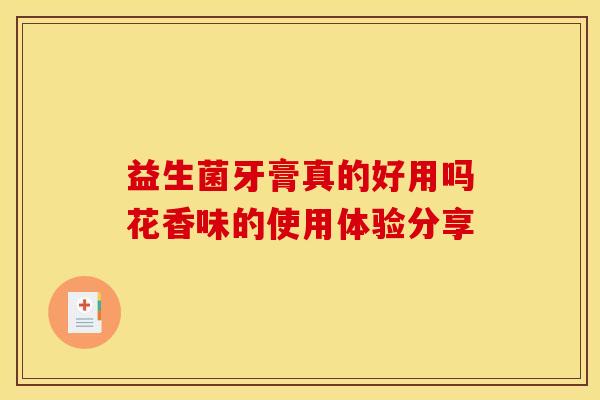 益生菌牙膏真的好用吗花香味的使用体验分享