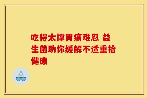 吃得太撑胃痛难忍 益生菌助你缓解不适重拾健康