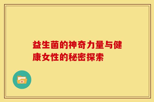 益生菌的神奇力量与健康女性的秘密探索
