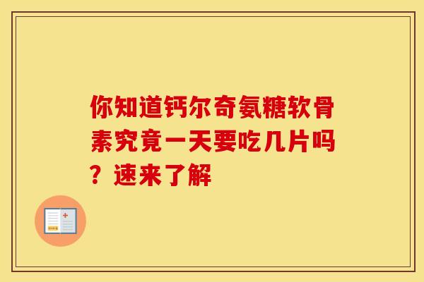 你知道钙尔奇氨糖软骨素究竟一天要吃几片吗?速来了解 你知道钙尔奇氨糖软骨素究竟一天要吃几片吗?速来了解