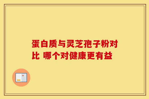 蛋白质与灵芝孢子粉对比 哪个对健康更有益