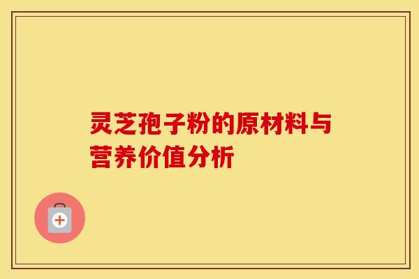 灵芝孢子粉的原材料与营养价值分析