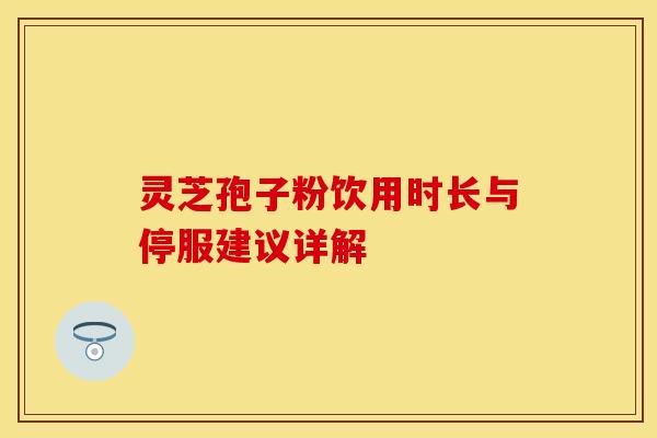 灵芝孢子粉饮用时长与停服建议详解