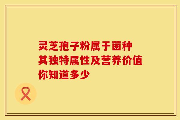 灵芝孢子粉属于菌种 其独特属性及营养价值你知道多少